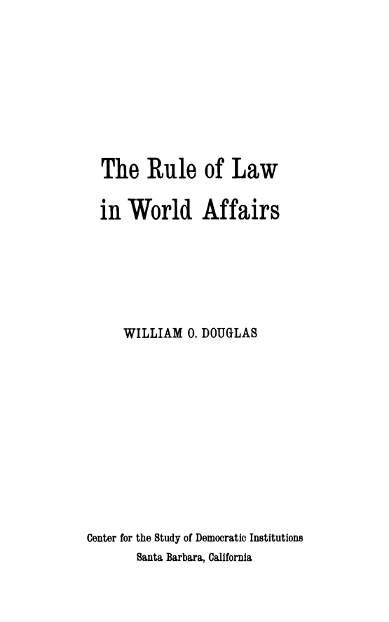 handle is hein.beal/rfinworaf0001 and id is 1 raw text is: The Rule of Law
in World Affairs
WILLIAM 0. DOUGLAS
Center for the Study of Democratic Institutions
Santa Barbara, California


