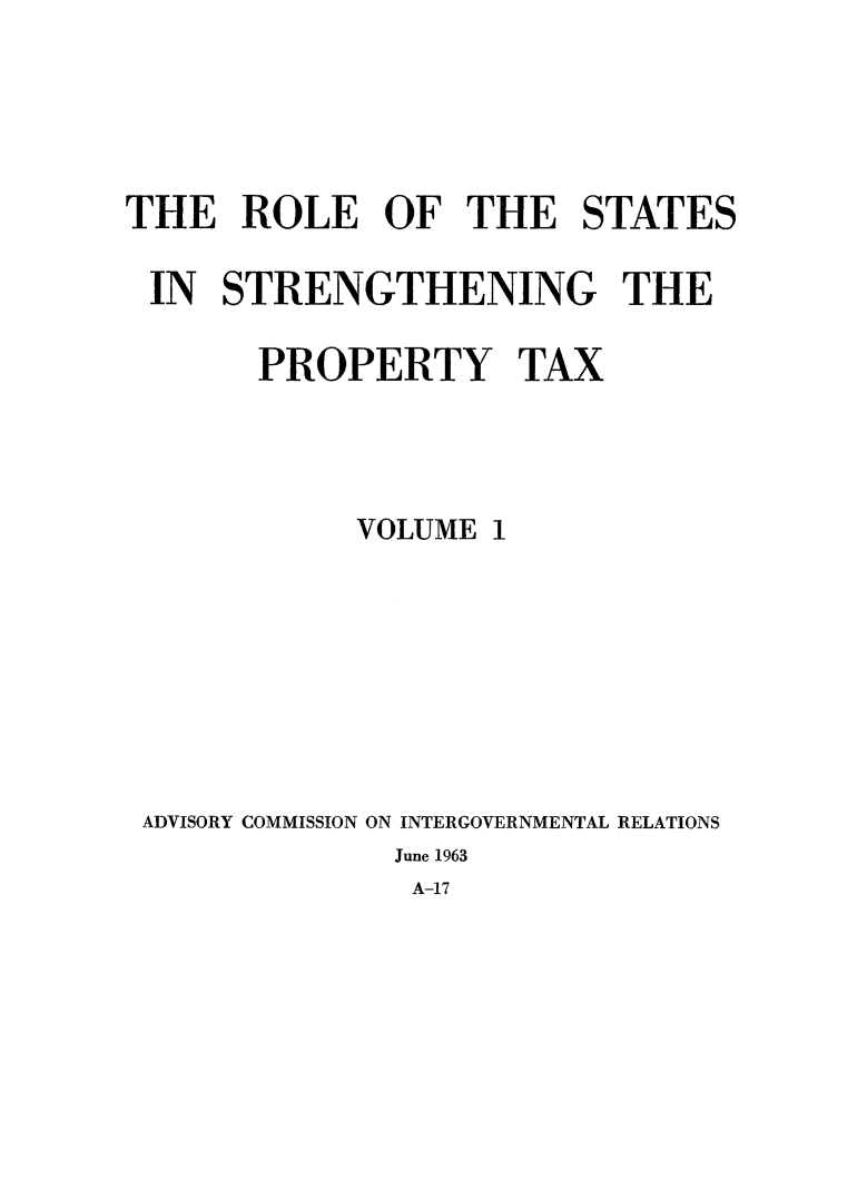 handle is hein.beal/rleststrng0001 and id is 1 raw text is: 





THE ROLE OF THE STATES

IN STRENGTHENING THE

       PROPERTY TAX




            VOLUME 1








 ADVISORY COMMISSION ON INTERGOVERNMENTAL RELATIONS
              June 1963
              A-17


