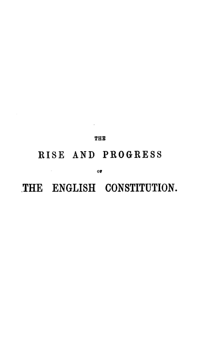 handle is hein.beal/rpotec0001 and id is 1 raw text is: 











         THE
RISE  AND PROGRESS
          o0


THE  ENGLISH


CONSTITUTION.


