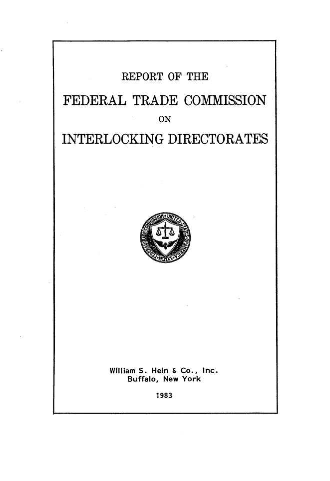 handle is hein.beal/rptfdtr0001 and id is 1 raw text is: 






REPORT OF THE


FEDERAL TRADE COMMISSION
              ON

INTERLOCKING DIRECTORATES


William S. Hein & Co., Inc.
   Buffalo, New York


1983


