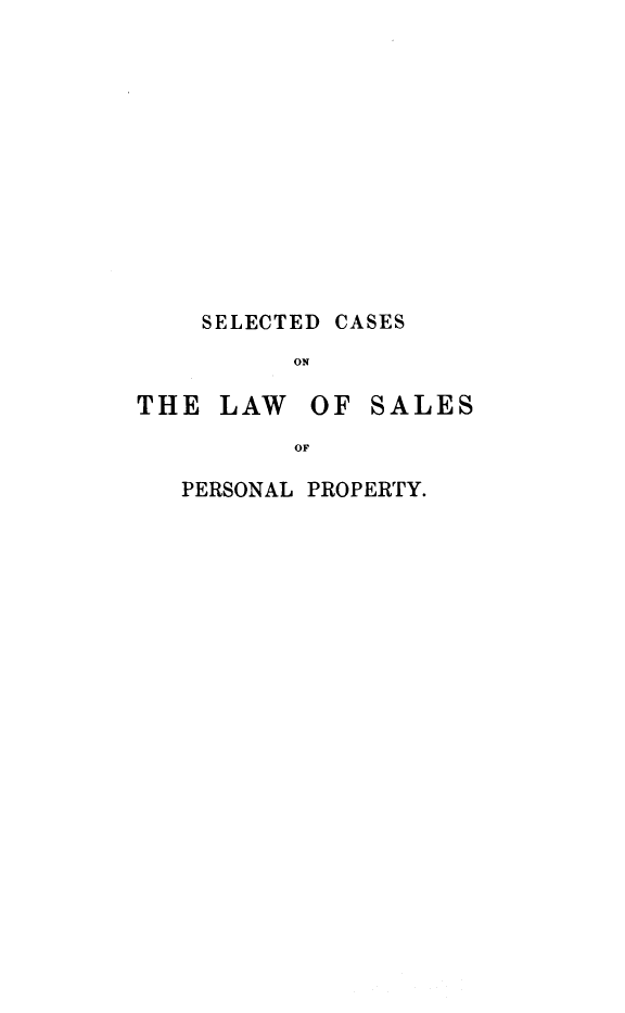 handle is hein.beal/sclspp0001 and id is 1 raw text is: 













    SELECTED CASES
          ON

THE  LAW   OF  SALES
          OF


PERSONAL PROPERTY.


