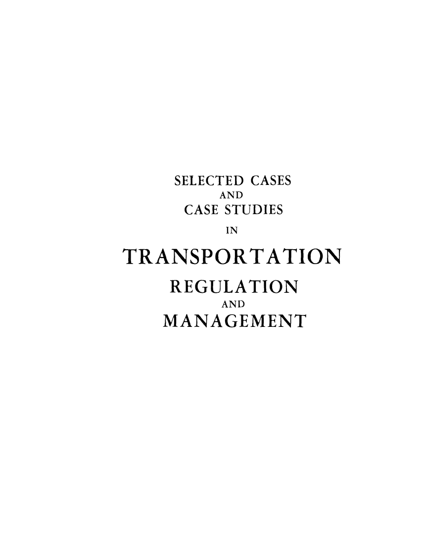 handle is hein.beal/setrase0001 and id is 1 raw text is: SELECTED CASES
AND
CASE STUDIES
IN

TRANSPORTATION
REGULATION
AND
MANAGEMENT


