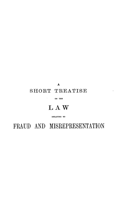 handle is hein.beal/shtlrfms0001 and id is 1 raw text is: 


















        A
SHORT   TREATISE
        ON THL

      LAW

      R1T11O TO


FRAUD  AND MISREPRESENTATION


