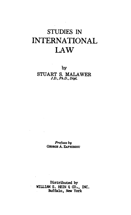 handle is hein.beal/siesalaw0001 and id is 1 raw text is: STUDIES IN
INTERNATIONAL
LAW
by
STUART S. MALAWER
J.D., Ph.D., Dipl.

Preface by
GEORGE A. ZAPmROU
Distributed by
WILLIAM S. HEIN & C0, INC.
Buffalo, New York


