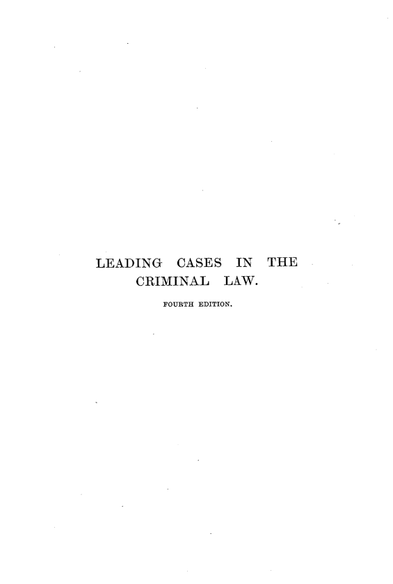 handle is hein.beal/slcclaw0001 and id is 1 raw text is: LEADING   CASES IN   THE
CRIMINAL LAW.
FOURTH EDITION.


