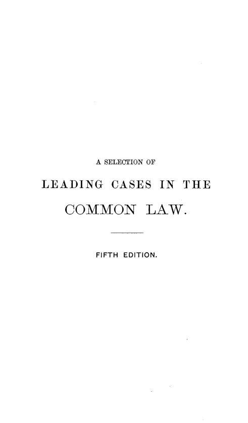 handle is hein.beal/slcclw0001 and id is 1 raw text is: A SELECTION OF
LEADING CASES IN THE
COMMON LAW.
FIFTH EDITION.


