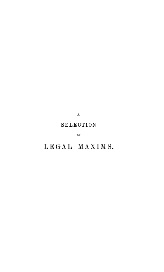 handle is hein.beal/slcnlgl0001 and id is 1 raw text is: A
SELECTION
OF
LEGAL MAXIMS.


