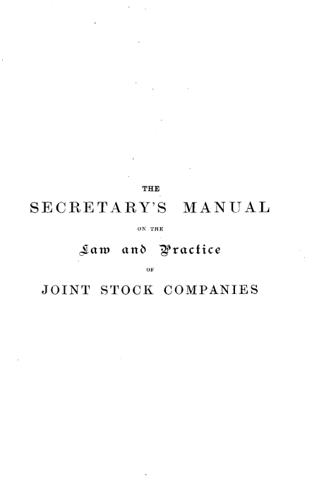 handle is hein.beal/smlpjs0001 and id is 1 raw text is: 















           THE

SECRETARY'S MANUAL
           ON THE

     Jaw anb -Jractice
           OF

 JOINT STOCK COMPANIES


