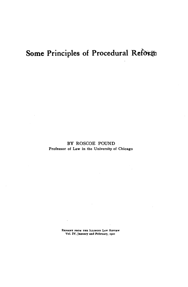 handle is hein.beal/smprpdr0001 and id is 1 raw text is: 











Some Principles of Procedural Rehi *




















                 BY  ROSCOE POUND
          Professor of Law in the University of Chicago


REPRINT FROM THE  LINols LAw REviEw
  Vol. IV, January and February, xgzo



