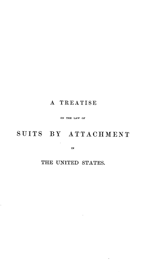 handle is hein.beal/snawitsst0001 and id is 1 raw text is: A TREATISE
ON THE LAW OF

SUITS BY

ATTACHMENT

I N

THE UNITED STATES.


