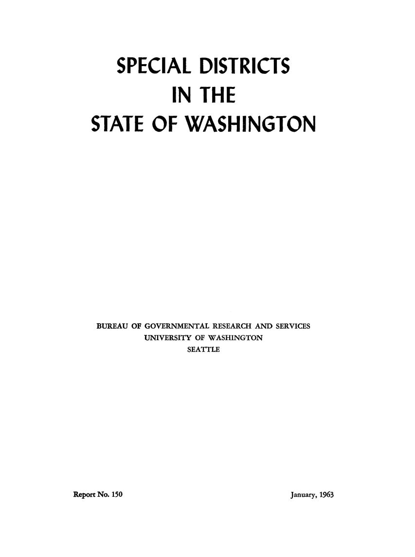 handle is hein.beal/spcdistwa0001 and id is 1 raw text is: 






    SPECIAL DISTRICTS


            IN  THE


STATE OF WASHINGTON






















BUREAU OF GOVERNMENTAL RESEARCH AND SERVICES
        UNIVERSITY OF WASHINGTON
              SEATTLE


Report No. 150


January, 1963


