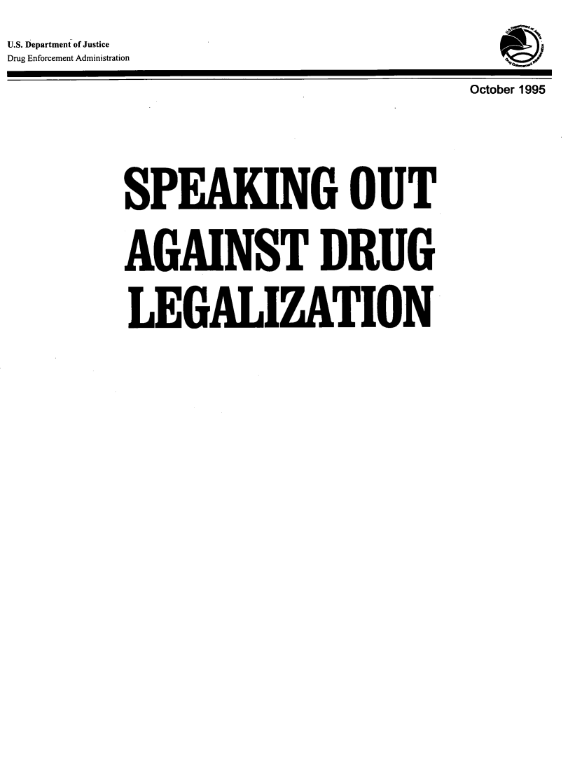 handle is hein.beal/spkagdrg0001 and id is 1 raw text is: U.S. Department of Justice
Drug Enforcement Administration
                                     October 1995


         SPEAKING OUT
         AGAINST DRUG
         LEGALIZATION


