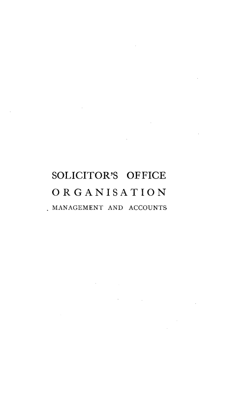 handle is hein.beal/ssofeosn0001 and id is 1 raw text is: SOLICITOR'S OFFICE
ORGANISATION
MANAGEMENT AND ACCOUNTS


