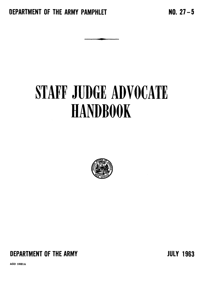 handle is hein.beal/stfjdghn0001 and id is 1 raw text is: DEPARTMENT OF THE ARMY PAMPHLET


STAFF JUDGE ADVOCATE

        HANDBOOK


DEPARTMENT OF THE ARMY


JULY 1963


AGO 10021A


NO. 27- 5


