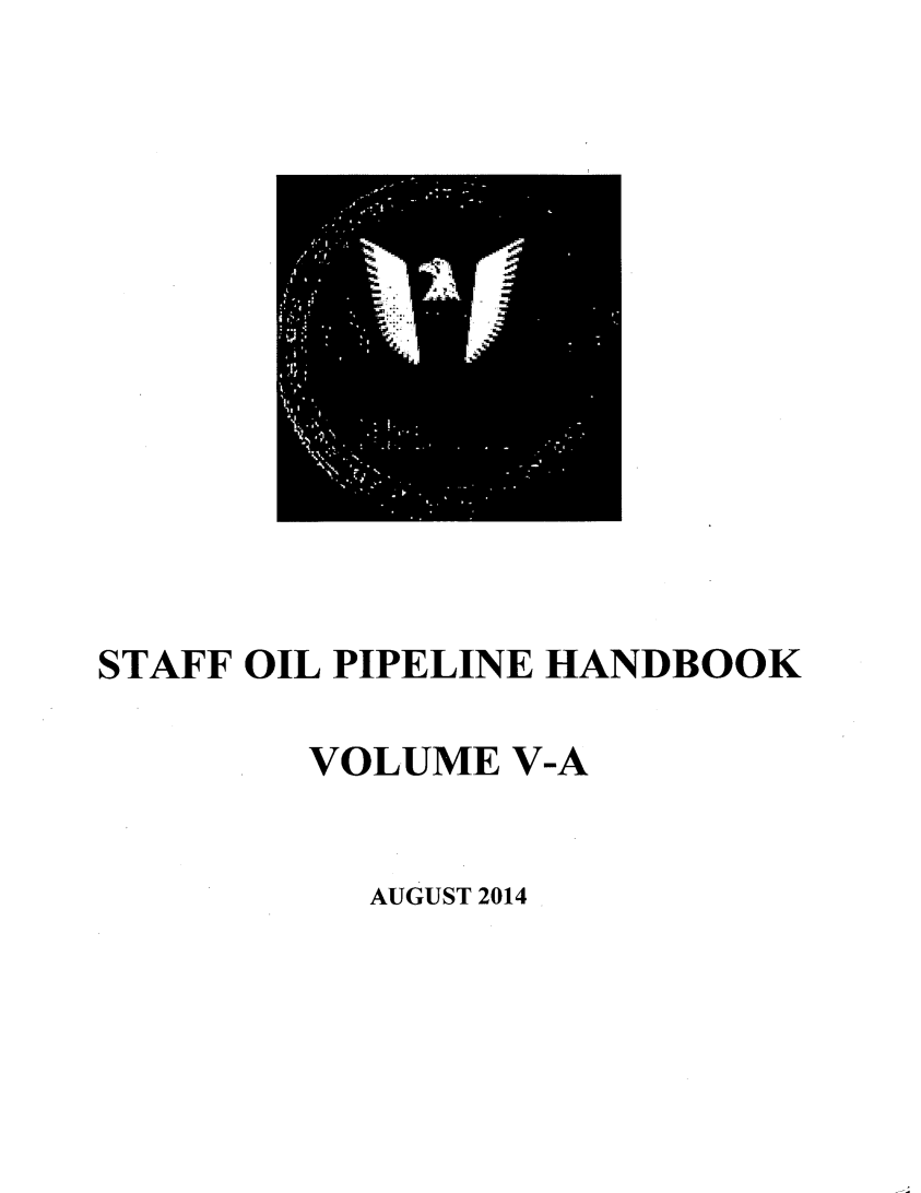 handle is hein.beal/stfoilpl0005 and id is 1 raw text is: 













STAFF OIL PIPELINE HANDBOOK

        VOLUME V-A


AUGUST 2014


