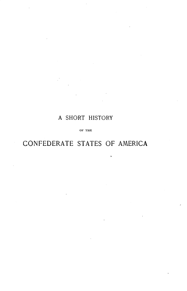 handle is hein.beal/sthyctsa0001 and id is 1 raw text is: 
















         A SHORT HISTORY

              OF THE

CONFEDERATE   STATES OF AMERICA


