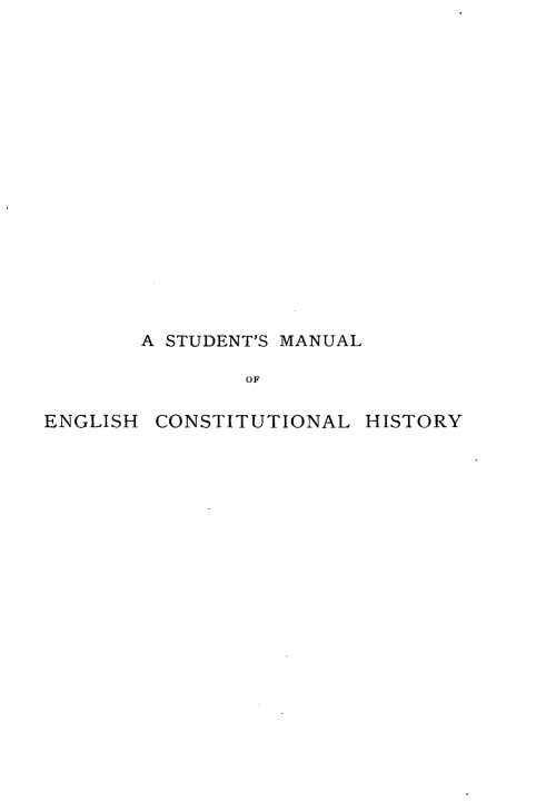 handle is hein.beal/stmlehcl0001 and id is 1 raw text is: 


















       A STUDENT'S MANUAL

               OF

ENGLISH CONSTITUTIONAL  HISTORY


