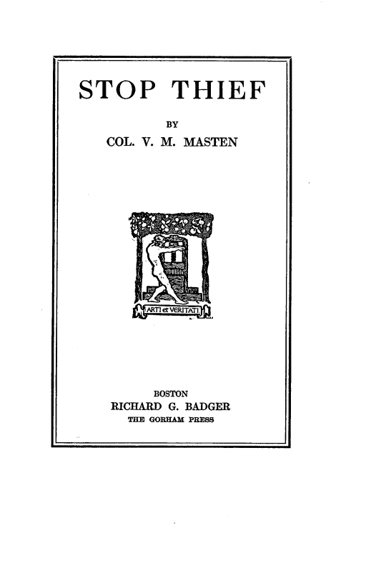 handle is hein.beal/stpthrf0001 and id is 1 raw text is: 







STOP THIEF

          BY
   COL. V. M. MASTEN






















        BOSTON
    RICHARD G. BADGER
      THE GORHAM PRESS


