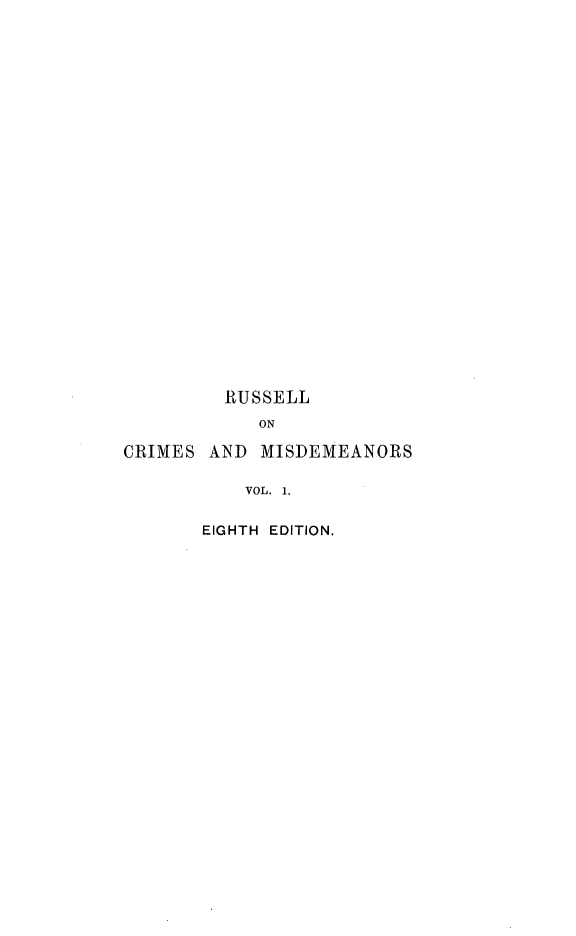 handle is hein.beal/tcrimmisde0001 and id is 1 raw text is: RUSSELL
ON
CRIMES AND MISDEMEANORS
VOL. 1.

EIGHTH EDITION.


