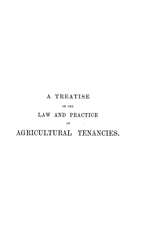 handle is hein.beal/teotelwad0001 and id is 1 raw text is: 














        A TREATISE
           ON THE
     LAW  AND PRACTICE
             OF  -

AGRICULTURAL   TENANCIES.


