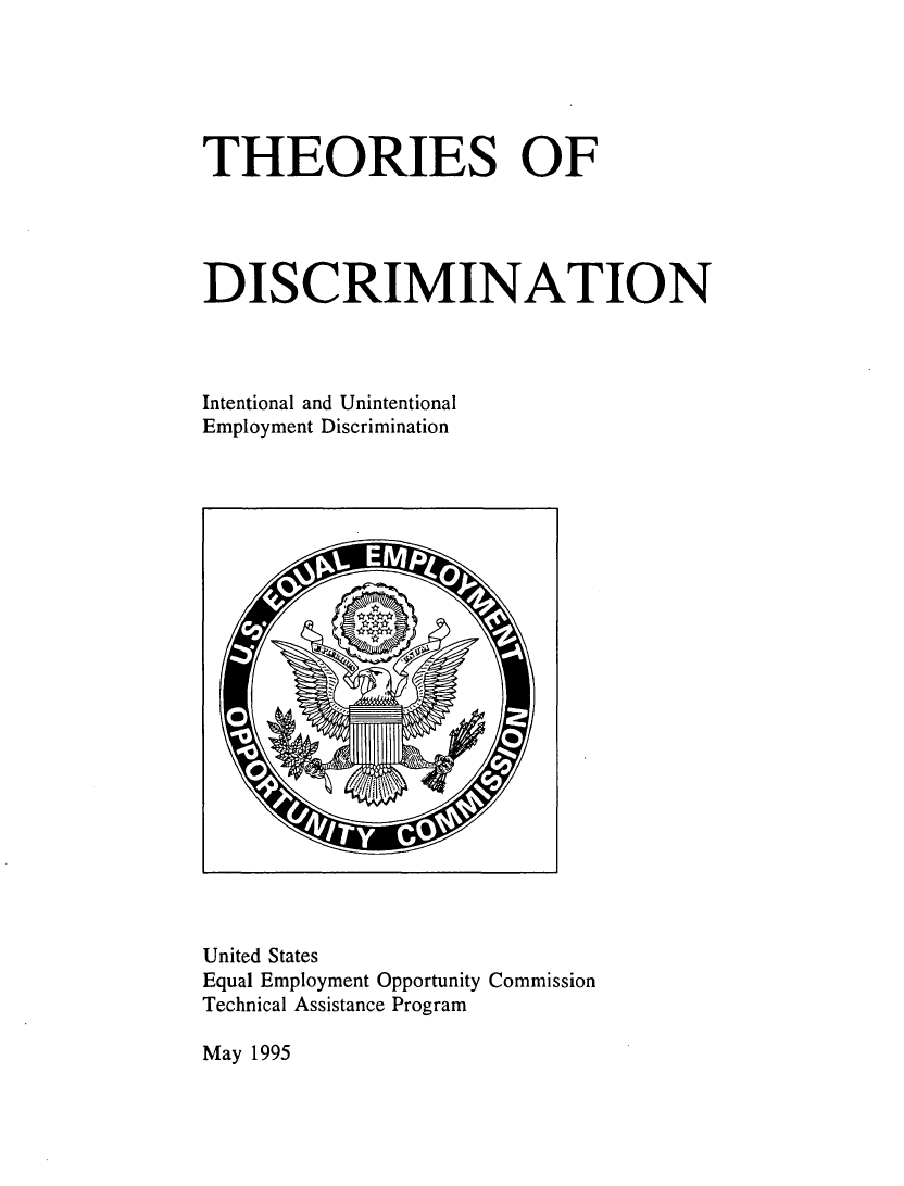 handle is hein.beal/thdisciu0001 and id is 1 raw text is: 





THEORIES OF




DISCRIMINATION



Intentional and Unintentional
Employment Discrimination


United States
Equal Employment Opportunity Commission
Technical Assistance Program


May 1995


IPA



