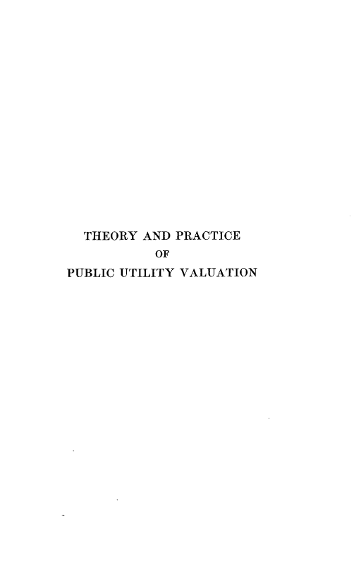 handle is hein.beal/thpuilva0001 and id is 1 raw text is: 
















  THEORY AND PRACTICE
           OF
PUBLIC UTILITY VALUATION


