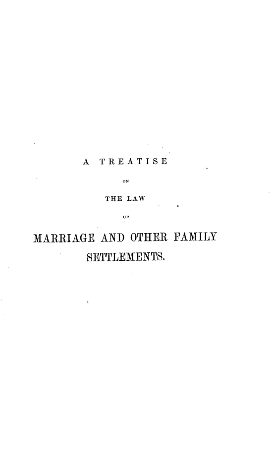 handle is hein.beal/tlwmofs0001 and id is 1 raw text is: 


















A TREATISE

     ON

   THE LAW

      OF


MARRIAGE AND OTHER FAMILY

       SETTLEMENTS.


