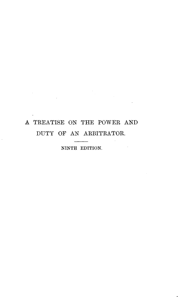 handle is hein.beal/trtpwabtr0001 and id is 1 raw text is: 


















A TREATISE ON  THE POWER  AND

   DUTY  OF AN ARBITRATOR.

         NINTH EDITION.


