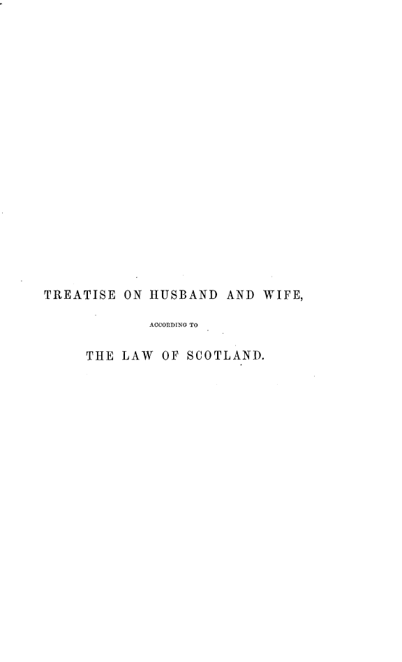 handle is hein.beal/tshbwf0002 and id is 1 raw text is: 




















TREATISE  ON HUSBAND  AND WIFE,

             ACCORDING TO

     THE LAW  OF SCOTLAND.


