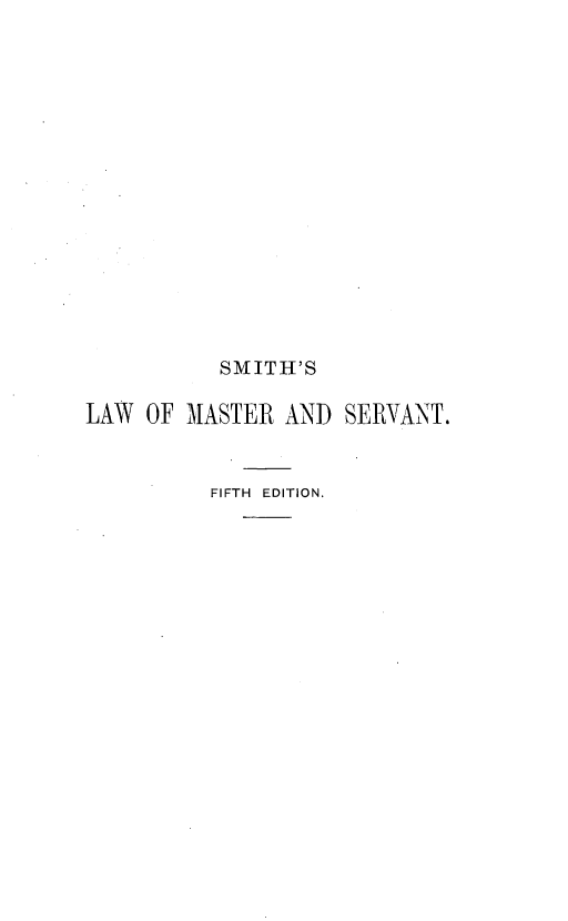 handle is hein.beal/ttslmsvt0001 and id is 1 raw text is: 
















           SMITH'S

LAW  OF MASTER  AND  SERVANT.


          FIFTH EDITION.


