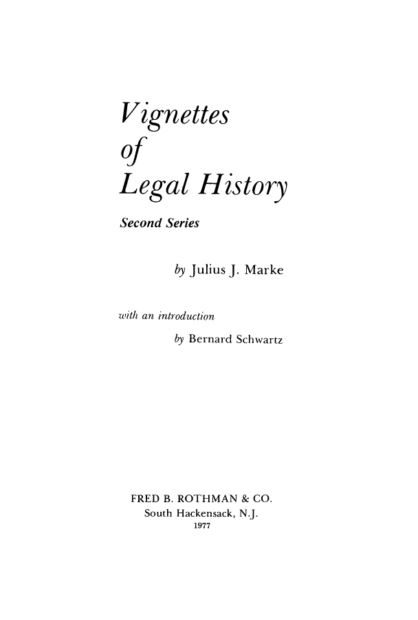 handle is hein.beal/viglehis0001 and id is 1 raw text is: Vignettes
of

Legal

History

Second Series
by Julius J. Marke
with an introduction
by Bernard Schwartz
FRED B. ROTHMAN & CO.
South Hackensack, N.J.
1977


