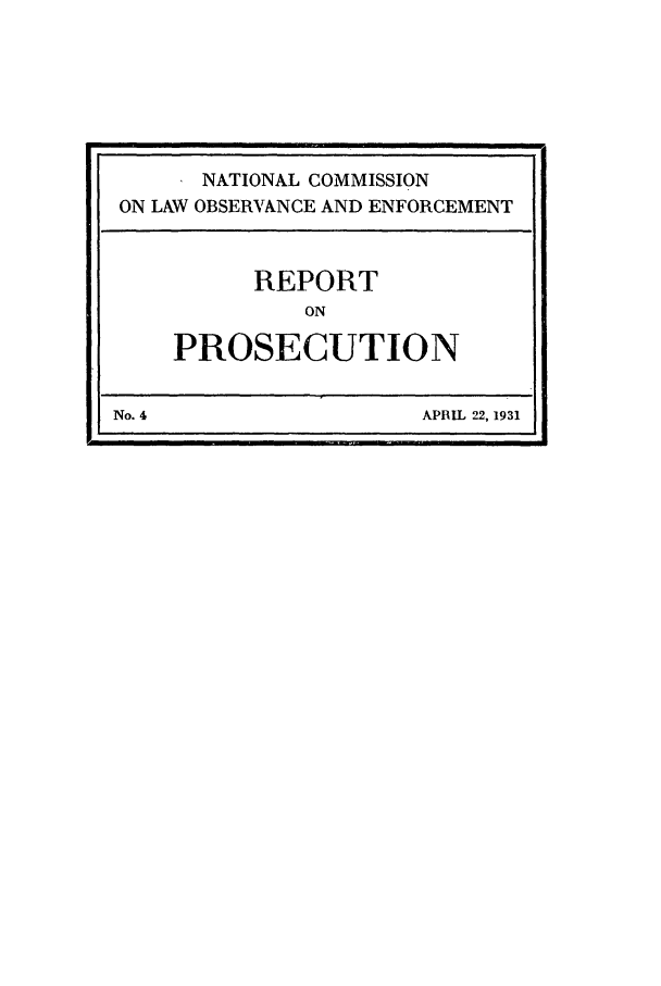 handle is hein.beal/wickcomr0004 and id is 1 raw text is: NATIONAL COMMISSION
ON LAW OBSERVANCE AND ENFORCEMENT
REPORT
ON
PROSECUTION
No. 4                     APRIL 22, 1931


