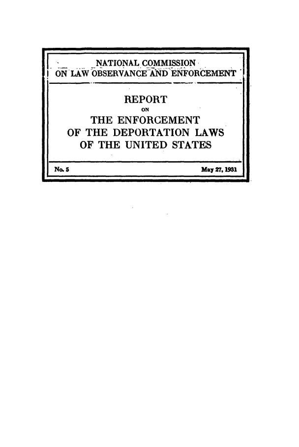 handle is hein.beal/wickcomr0005 and id is 1 raw text is: - LAWNATIONAL COMMISSIONj
I ON ILW OBSERVANCE - AND ENFORCEMENT
REPORT
ON
THE ENFORCEMENT
OF THE DEPORTATION LAWS
OF THE UNITED STATES
No. 5                 May 27, 191


