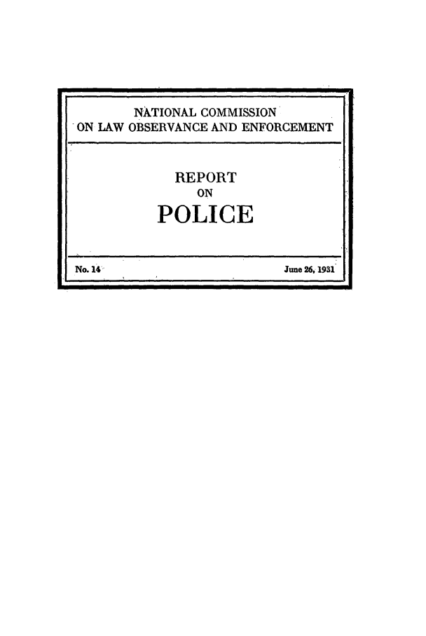 handle is hein.beal/wickcomr0014 and id is 1 raw text is: NATIONAL COMMISSION
ON LAW OBSERVANCE AND ENFORCEMENT

REPORT
ON
POLICE

No. 14

June 26, 1931

1                                                                                                                                                                  .1


