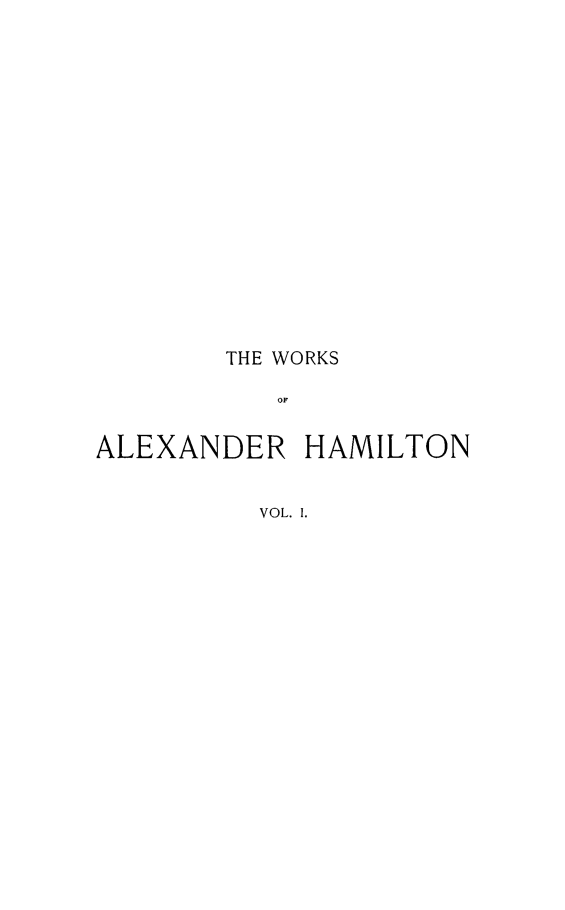 handle is hein.beal/woaham0001 and id is 1 raw text is: THE WORKS
OF
ALEXANDER HAMILTON
VOL. 1.


