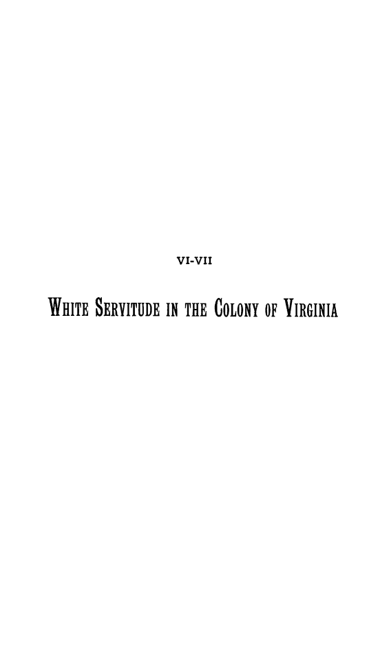 handle is hein.beal/wscv0001 and id is 1 raw text is: 










                  VI-VII

WHITE  SERVITUDE IN THE COLONY OF VIRGINIA



