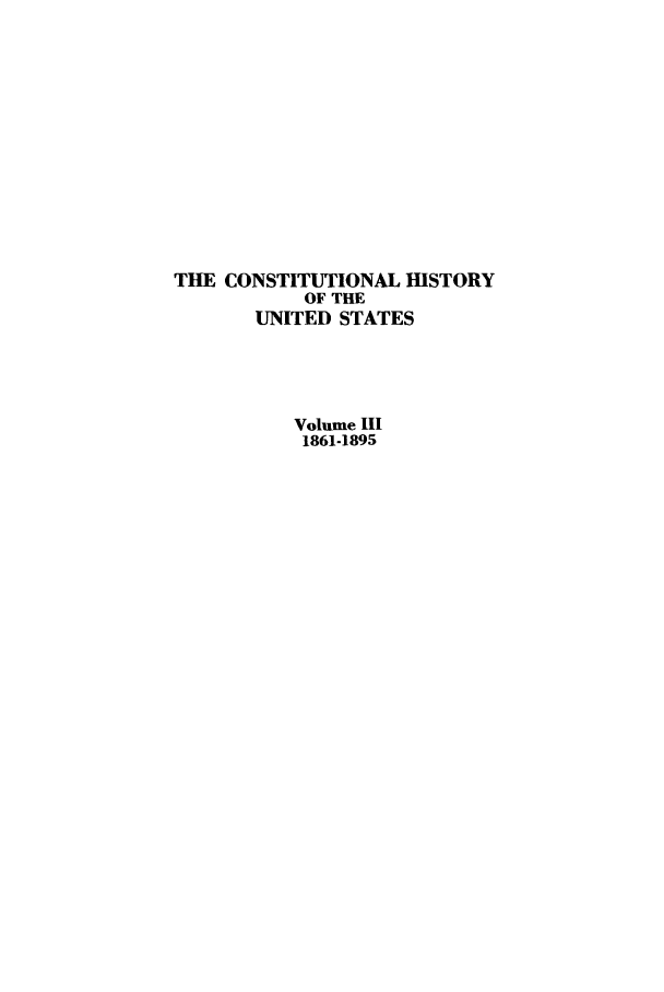 handle is hein.beal/xcohisus0003 and id is 1 raw text is: THE CONSTITUTIONAL HISTORY
OF THE
UNITED STATES
Volume III
1861-1895


