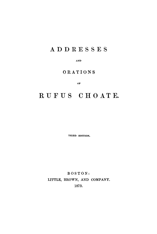 handle is hein.beal/zabx0001 and id is 1 raw text is: ADDRESSES
AND
ORATIONS
OF

RUFUS CHOATE.
THIRD EDITION.
BOSTON:
LITTLE, BROWN, AND COMPANY.
1879.


