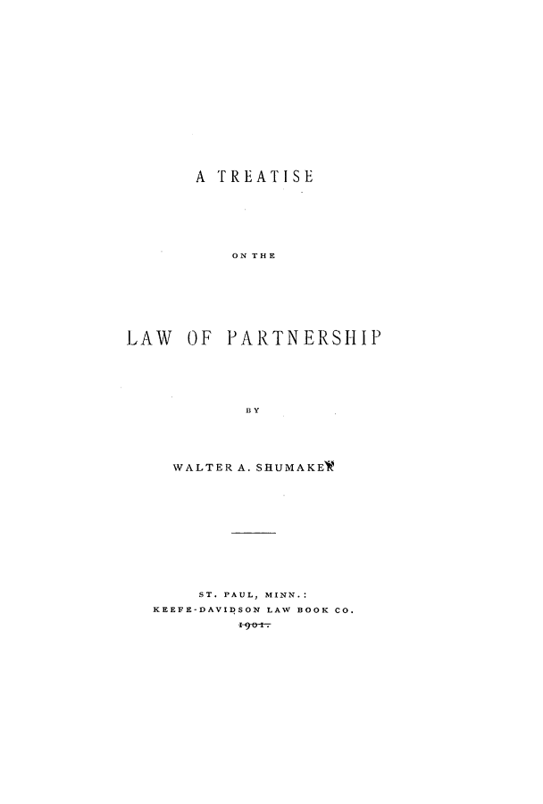 handle is hein.beal/zamf0001 and id is 1 raw text is: A TREATISE
ON THE
LAW OF PARTNERSHIP
BY

WALTER A. SHUMAKEW
ST. PAUL, MINN.:
KEEFE-DAVIDSON LAW BOOK CO.


