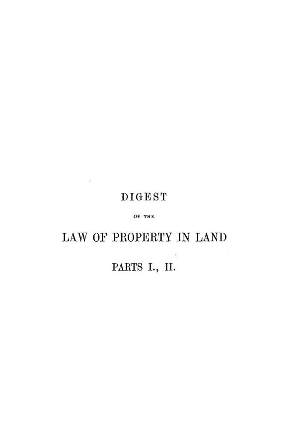 handle is hein.beal/zapo0001 and id is 1 raw text is: DIGEST
OF THE
LAW OF PROPERTY IN LAND

PARTS I., II.


