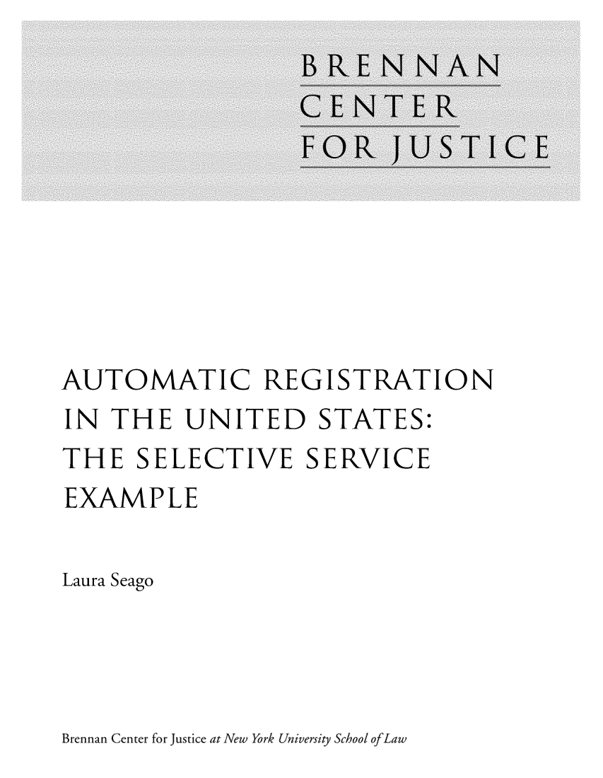 handle is hein.brennan/autreussse0001 and id is 1 raw text is: 










AUTOMATIC REGISTRATION
IN  THE   UNITED STATES:
THE   SELECTIVE SERVICE
EXAMPLE

Laura Seago


Brennan Center for justice at New York University School ofLaw


