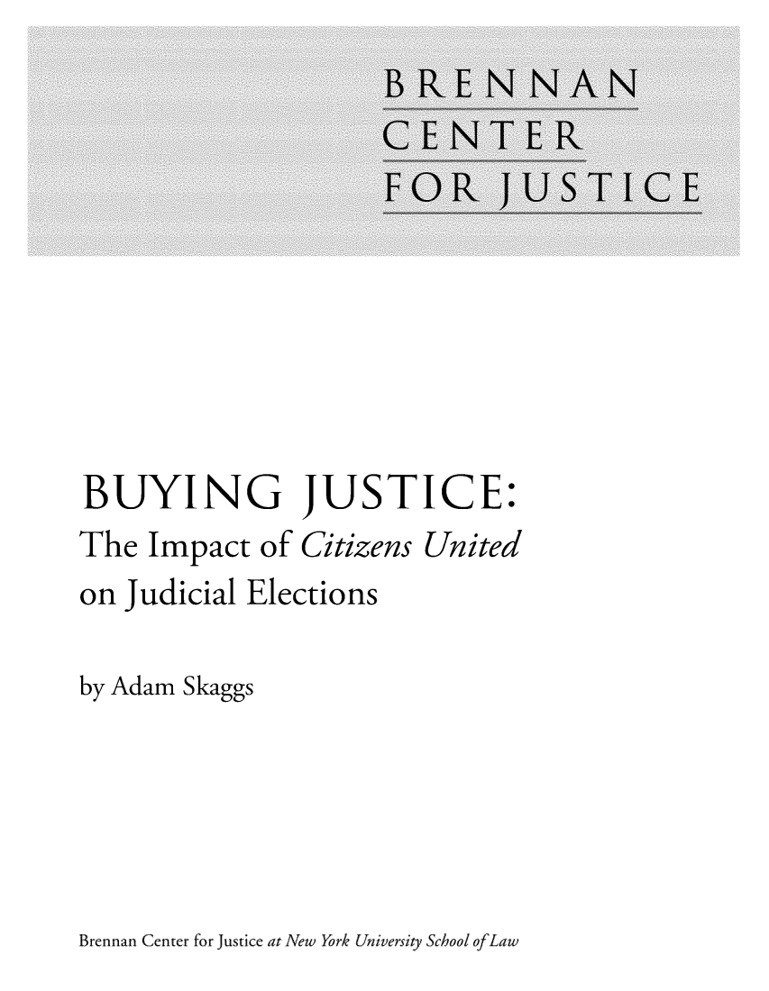 handle is hein.brennan/buyjsczun0001 and id is 1 raw text is: 










BUYING JUSTICE:
The  Impact  of Citizens United
on Judicial Elections

by Adam Skaggs


Brennan Center for justice at New York University School ofLaw


