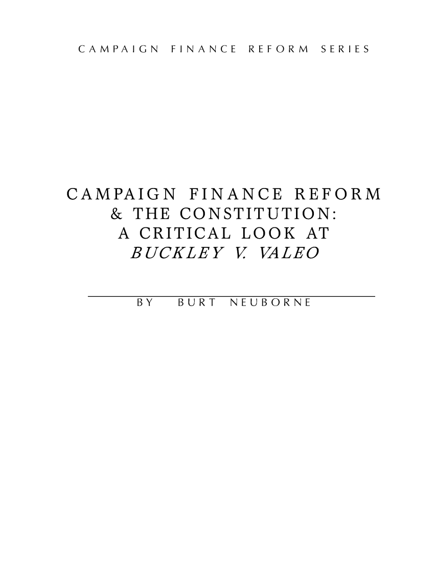 handle is hein.brennan/cfinrbuval0001 and id is 1 raw text is: 

FINANCE REFORM SERIES


CAMPAIGN  FINANCE  REFORM
    & THE CONSTITUTION:
    A CRITICAL LOOK AT
    BUCKLEY   V VALEO


BURT NEUBORNE


C A M PAIG N


B Y



