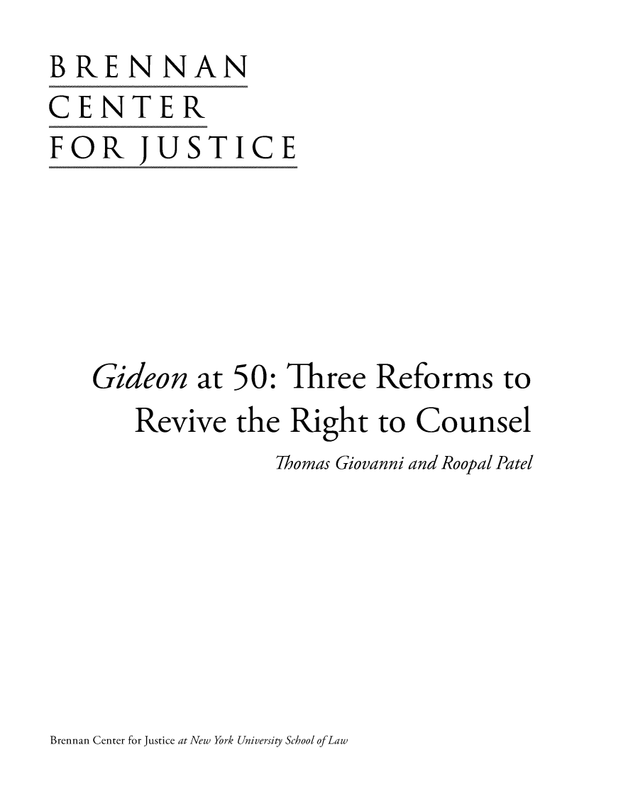 handle is hein.brennan/gideofify0001 and id is 1 raw text is: 
BRENNAN
CENTER
FOR JUSTICE






    Gideon  at 50: Three  Reforms   to
       Revive  the Right  to Counsel
                  Thomas Giovanni and Roopal Patel


Brennan Center for Justice at New York University School ofLaw


