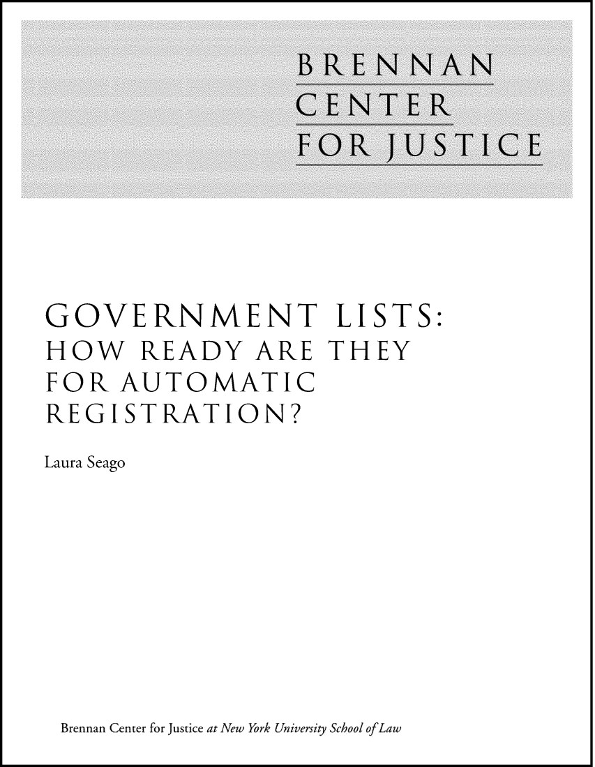handle is hein.brennan/gvlstautor0001 and id is 1 raw text is: 









GOVERNMENT LISTS:
HOW READY ARE THEY
FOR  AUTOMATIC
REGISTRATION?
Laura Seago


Brennan Center for Justice at New York University School ofLaw


