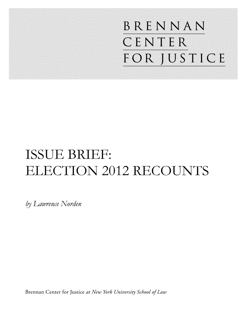 handle is hein.brennan/isbrelecr0001 and id is 1 raw text is: 












ISSUE BRIEF:
ELECTION 2012 RECOUNTS


by Lawrence Norden


Brennan Center for Justice at New York University School ofLaw


