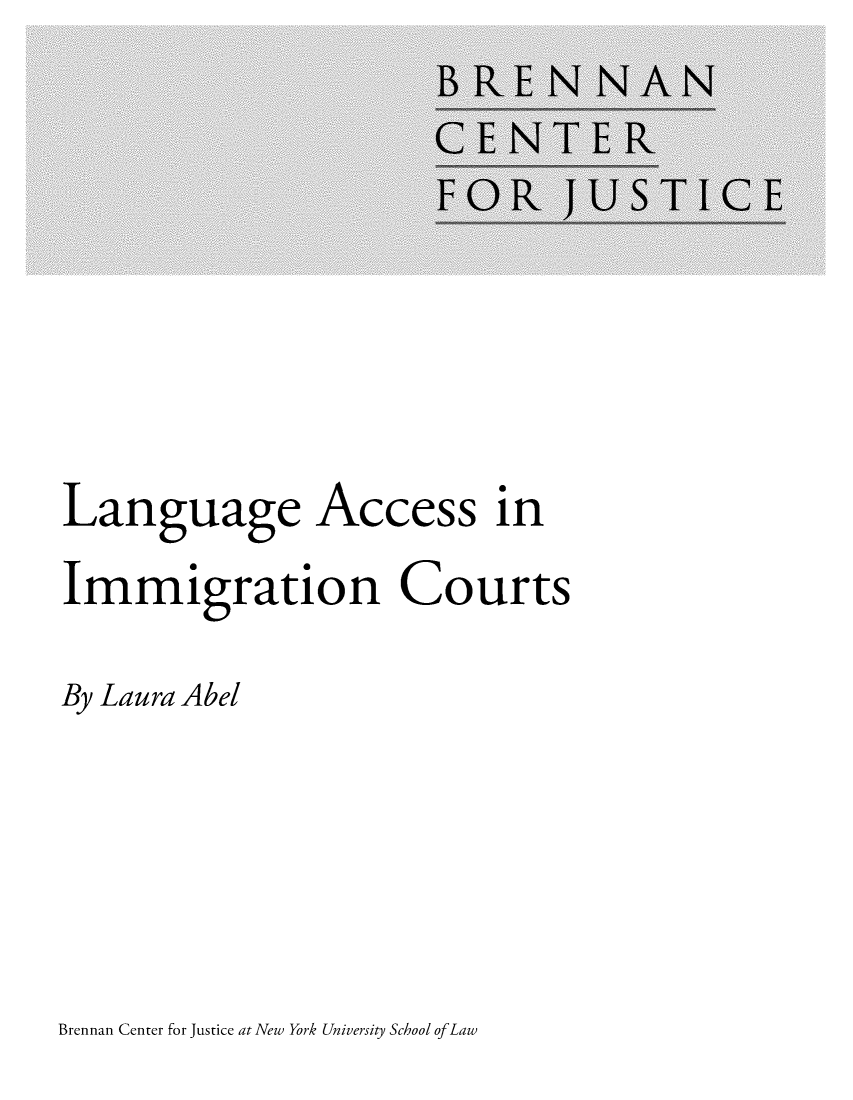 handle is hein.brennan/lanacimmct0001 and id is 1 raw text is: 








Language Access in
Immigration Courts

By Laura Abel


Brennan Center for Justice at New York University School ofLaw


