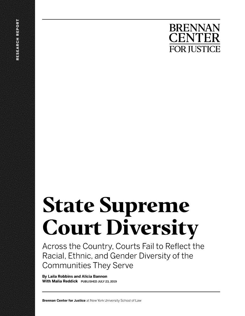 handle is hein.brennan/stsupct0001 and id is 1 raw text is: 

                               BRENNAN
                               CENTER
                               FOR JUSTICE
















State Supreme
                    0
Court Diversity
Across the Country, Courts Fail to Reflect the
Racial, Ethnic, and Gender Diversity of the
Communities They Serve
By Laila Robbins and Alicia Bannon
With Malia Reddick PUBLISHED JULY23, 2019


Brennan Center for Justice at New York University School of Law



