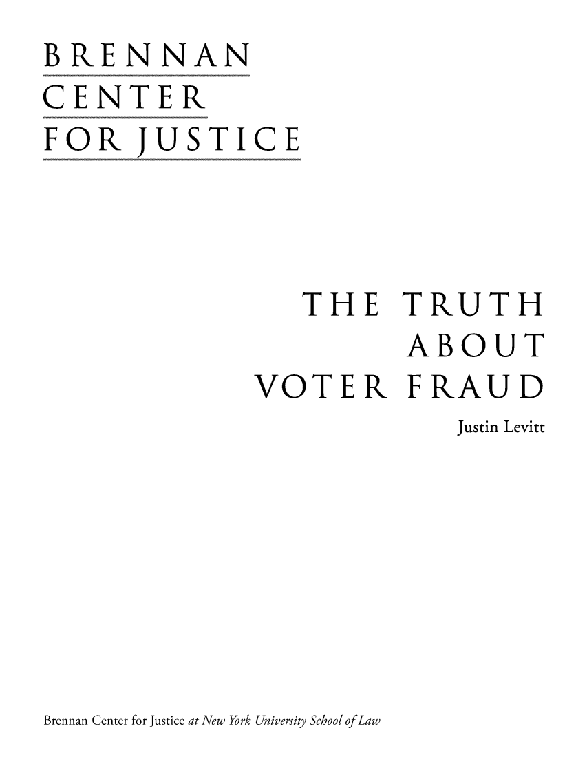 handle is hein.brennan/truvtfra0001 and id is 1 raw text is: BRENNAN
CENTER
FOR   JUSTICE




                 THE TRUTH
                        ABOUT
              VOTER FRAUD
                            Justin Levitt


Brennan Center for Justice at New York University School ofLaw


