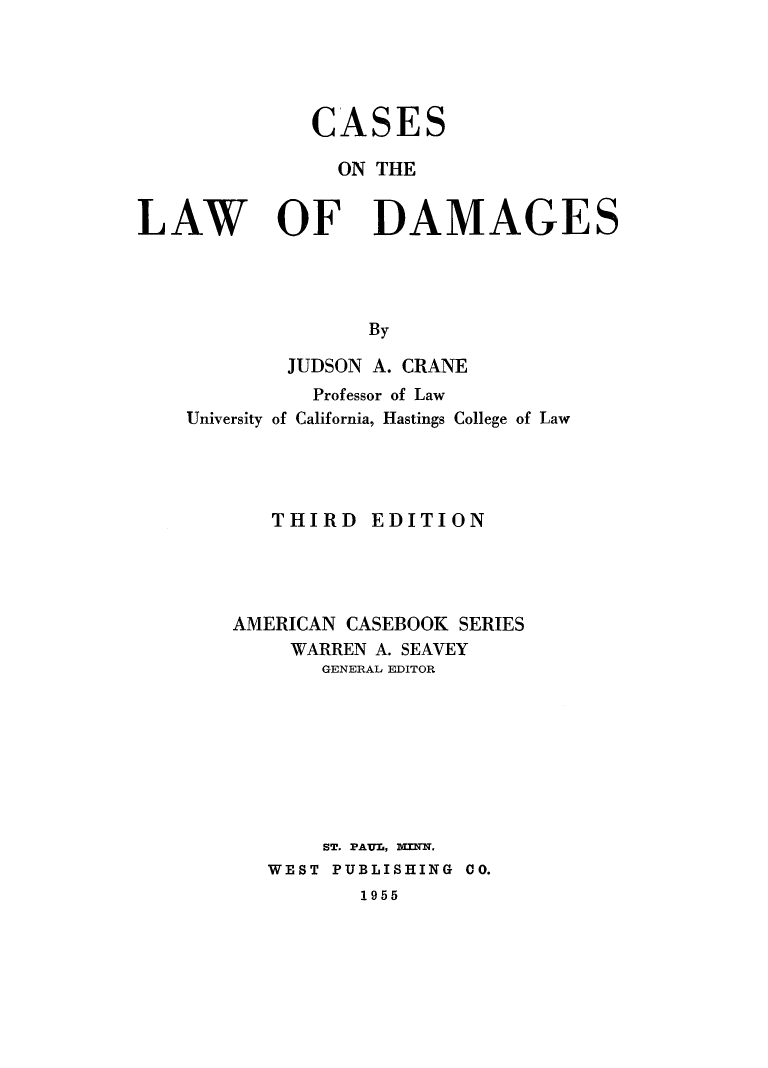 handle is hein.cases/caslawda0001 and id is 1 raw text is: CASE

S

ON THE
LAW OF DAMAGES
By
JUDSON A. CRANE

University

Professor of Law
of California, Hastings College of Law

THIRD EDITION
AMERICAN CASEBOOK SERIES
WARREN A. SEAVEY
GENERAL EDITOR
ST. PAUL, MINN.
WEST PUBLISHING CO.
1955


